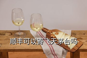 顺丰可以寄飞天茅台吗