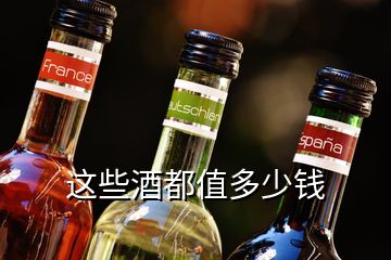 这些酒都值多少钱