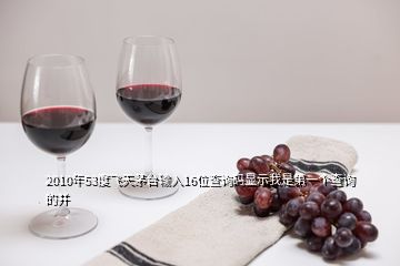 2010年53度飞天茅台输入16位查询码显示我是第一个查询的并