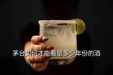 茅台如何才能看是多少年份的酒