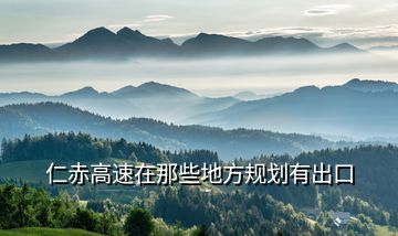 仁赤高速在那些地方规划有出口