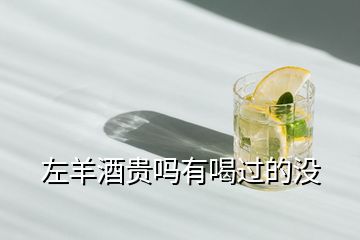 左羊酒贵吗有喝过的没