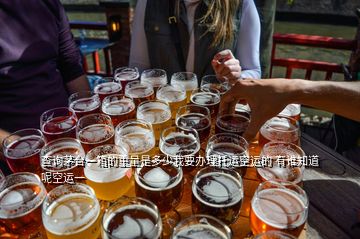 查询茅台一箱的重量是多少我要办理托运空运的 有谁知道呢空运一