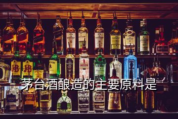 茅台酒酿造的主要原料是