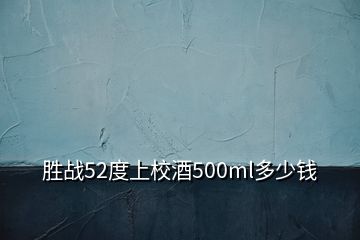 胜战52度上校酒500ml多少钱