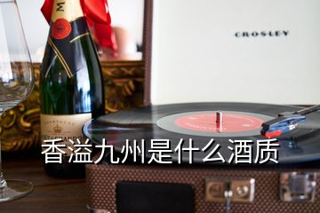 香溢九州是什么酒质