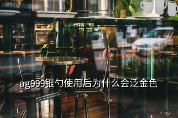 ag999银勺使用后为什么会泛金色