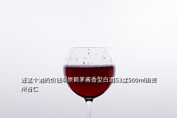 道这个酒的价钱啊原赖茅酱香型白酒53度500ml由贵州省仁