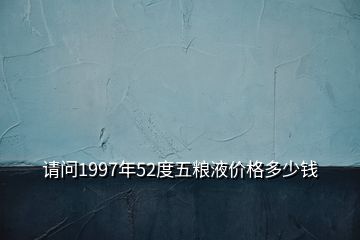 请问1997年52度五粮液价格多少钱