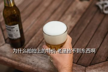 为什么拍拍上的特价 老是抢不到东西啊