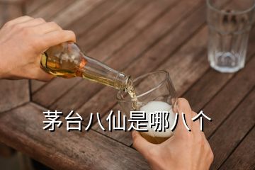 茅台八仙是哪八个