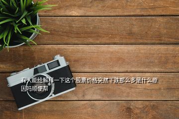 有人能给解释一下这个股票价格突然下跌那么多是什么原因吗顺便帮