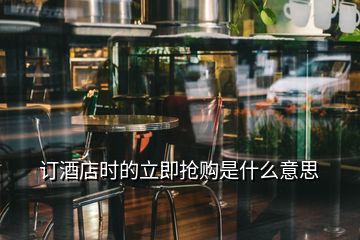 订酒店时的立即抢购是什么意思