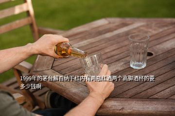 1999年的茅台解百纳干红内有两瓶红酒两个高脚酒杯的要多少钱啊