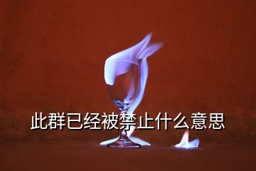 此群已经被禁止什么意思