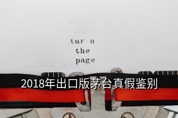 2018年出口版茅台真假鉴别