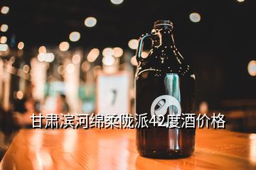 甘肃滨河绵柔陇派42度酒价格