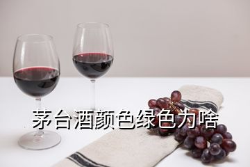 茅台酒颜色绿色为啥