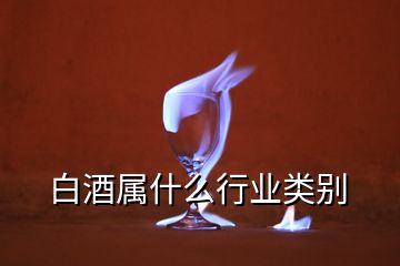 白酒属什么行业类别