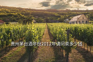 贵州茅台酒年份2012年请问卖多少钱