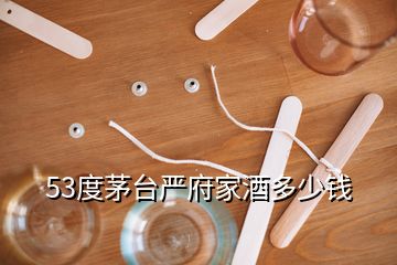 53度茅台严府家酒多少钱