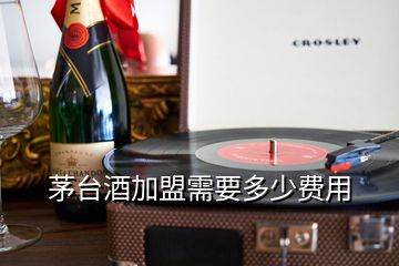 茅台酒加盟需要多少费用