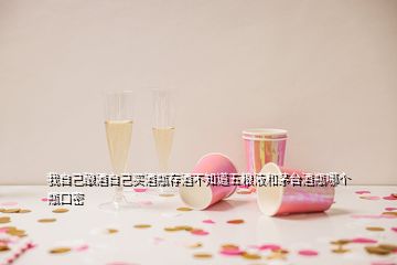 我自己酿酒自己买酒瓶存酒不知道五粮液和茅台酒瓶哪个瓶口密