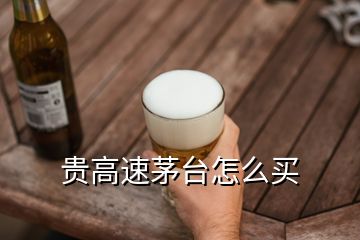 贵高速茅台怎么买