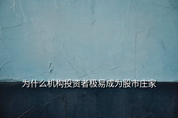 为什么机构投资者极易成为股市庄家