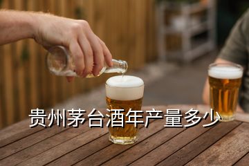 贵州茅台酒年产量多少