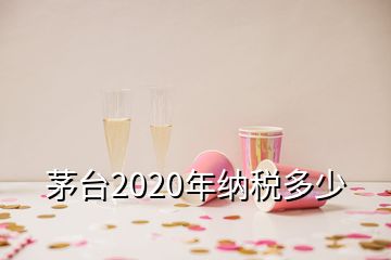 茅台2020年纳税多少