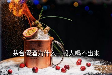 茅台假酒为什么一般人喝不出来