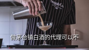 做茅台镇白酒的代理可以不