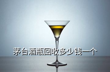 茅台酒瓶回收多少钱一个