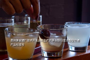 贵州茅台酒厂技术开发公司生产的茅台醇52度浓香型白酒产品标准号