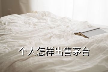 个人怎样出售茅台