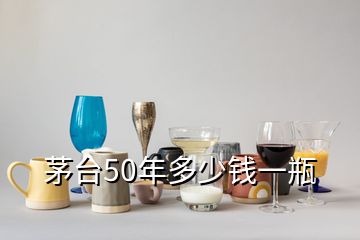 茅台50年多少钱一瓶