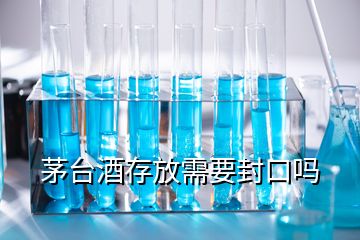 茅台酒存放需要封口吗