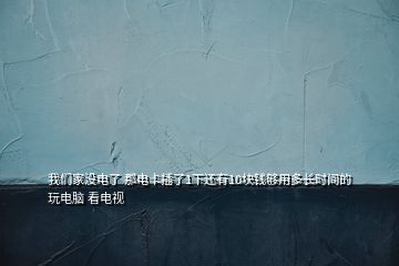 我们家没电了 那电卡插了1下还有10块钱够用多长时间的玩电脑 看电视