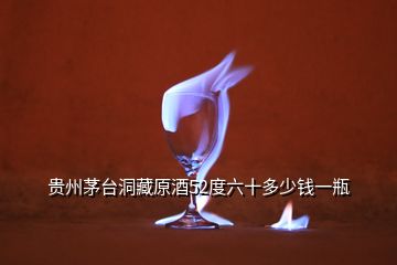 贵州茅台洞藏原酒52度六十多少钱一瓶