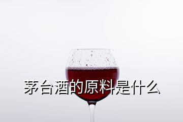 茅台酒的原料是什么