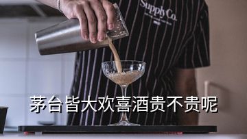 茅台皆大欢喜酒贵不贵呢