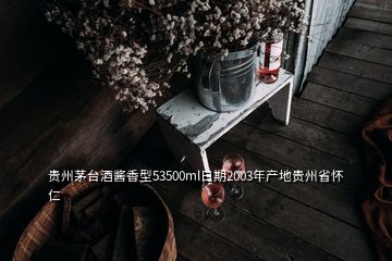 贵州茅台酒酱香型53500ml日期2003年产地贵州省怀仁