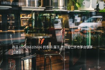 商品 6951066105656 的条码 属于 贵州省仁怀市茅台镇茅山酒业