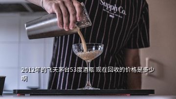 2012年的飞天茅台53度酒瓶 现在回收的价格是多少啊