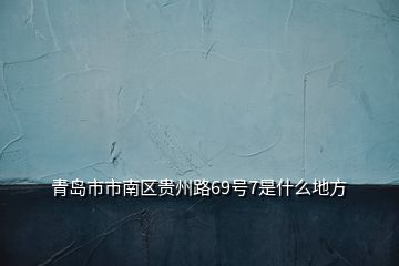 青岛市市南区贵州路69号7是什么地方