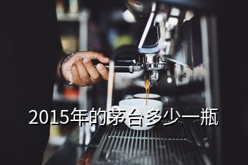 2015年的茅台多少一瓶