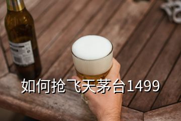 如何抢飞天茅台1499