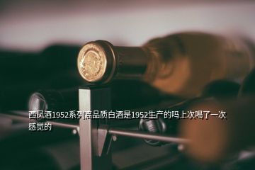 西凤酒1952系列高品质白酒是1952生产的吗上次喝了一次感觉的