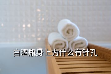 白酒瓶身上为什么有针孔